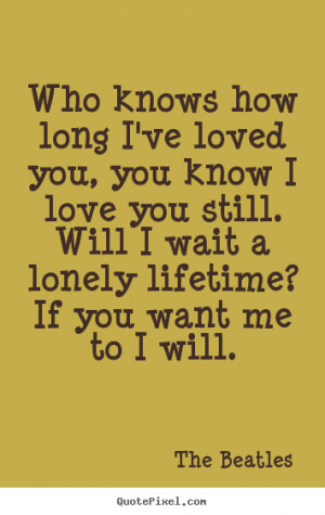 ... long i've loved you, you know i love you.. The Beatles top love quotes