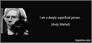am a deeply superficial person. - Andy Warhol