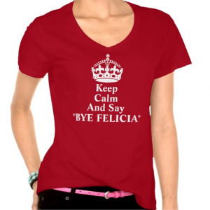 keep_calm_and_say_bye_felicia_shirt-r1898954a614f471b868612399b9f1c2b ...