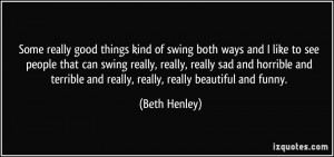 ... terrible and really, really, really beautiful and funny. - Beth Henley