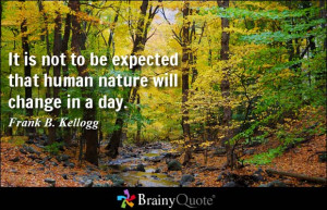 It is not to be expected that human nature will change in a day.