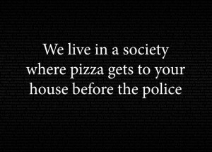 We Live In a Society Where Pizza Gets To Your House Before The Police
