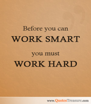 Before you can work smart, you must work hard.