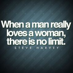 When a man really loves a woman, there is no limit. More