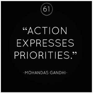 Action expresses priorities -Ghandi