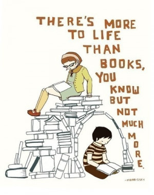 ... More To Life Than Books, You Know But Not Much More - Book Quote