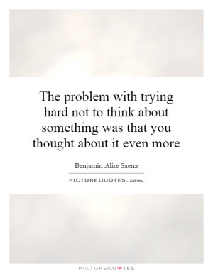 The problem with trying hard not to think about something was that you ...