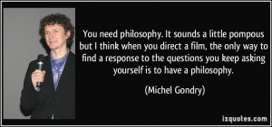 You need philosophy. It sounds a little pompous but I think when you ...