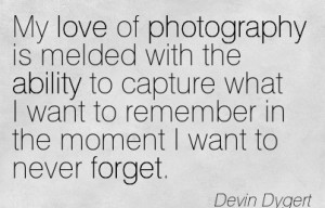My Love Of Photography Is Melded With The Ability To Capture What I ...