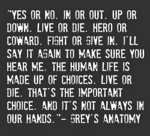 ... human life is made up of choice. Live or die. That’s the important