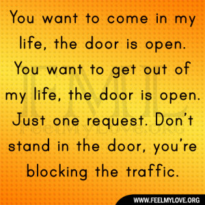 to come in my life, the door is open. You want to get out of my life ...