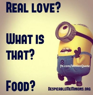 Funny Minion – Quotes Real love. What is that. Food