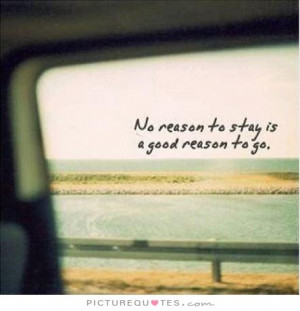 No reason to stay is a good reason to go. Picture Quote #1