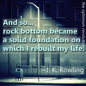 ... the solid foundation on which I rebuilt my life.” — J.K. Rowling