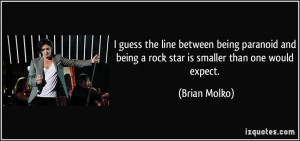 ... and being a rock star is smaller than one would expect. - Brian Molko