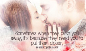 Sometimes when they push you away, it's because they need you to pull ...