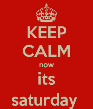 KEEP CALM now its saturday