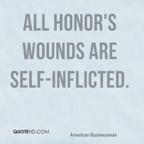 All honor's wounds are self-inflicted.