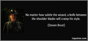 ... knife between the shoulder blades will cramp his style. - Steven Brust