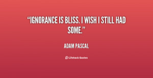 quote Adam Pascal ignorance is bliss i wish i still 97681.png