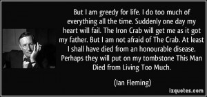 But I am greedy for life. I do too much of everything all the time ...