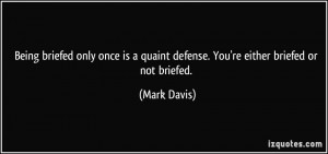 Being briefed only once is a quaint defense. You're either briefed or ...
