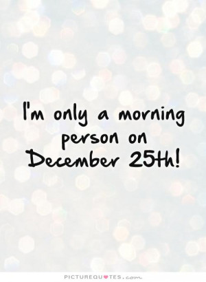only a morning person on December 25th Picture Quote 1