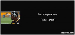 Iron sharpens iron. - Mike Tomlin