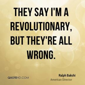 Ralph Bakshi - They say I'm a revolutionary, but they're all wrong.