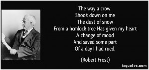 ... change of mood And saved some part Of a day I had rued. - Robert Frost