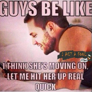 Dudes be like, I think she moving on….