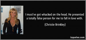 ... totally false person for me to fall in love with. - Christie Brinkley