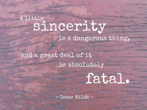 little sincerity is a dangerous thing, and a great deal of it is ...