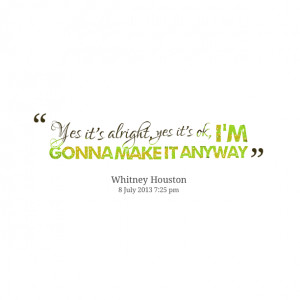 Quotes Picture: yes it's alright, yes it's ok, i'm gonna make it ...