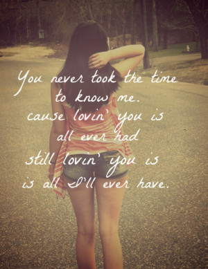 You never took the time to know me. Cause lovin' you is all ever had ...