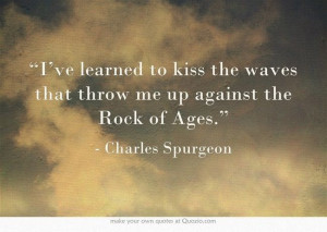 ... the waves that throw me up against the rock of ages - Charles Spurgeon