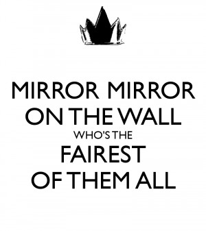 MIRROR MIRROR ON THE WALL WHO'S THE FAIREST OF THEM ALL