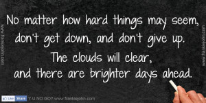 ... give up. The clouds will clear, and there are brighter days ahead