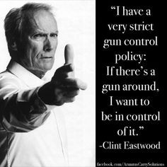 have a very strict gun control policy if there s a gun around i want ...