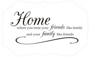 ... Home Family And Friends ~ Home Where You Treat Friends Like Family