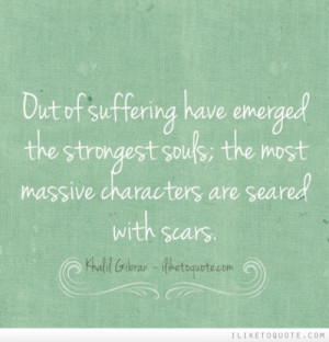 Out of suffering have emerged the strongest souls; the most massive ...