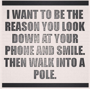 want to be the reason you look down at your phone and smile.