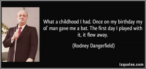 ... . The first day I played with it, it flew away. - Rodney Dangerfield