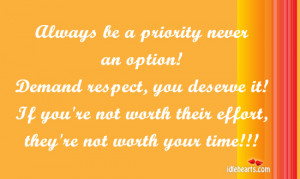 Always be a priority never an option! Demand respect, you deserve it!