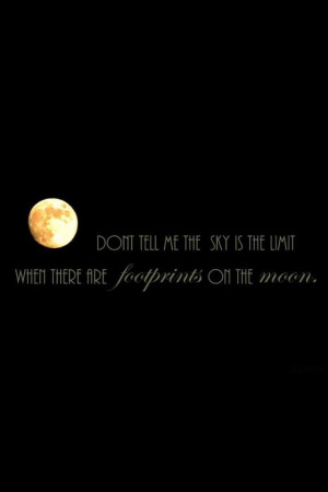 ... the sky is not the limit, remember there are footprints on the moon