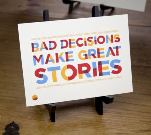 Bad Decisions make Great Story” Quote One good thing is that you are ...