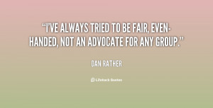 Ve Always Tried To Be Fair Even Handed Not An Advocate For Any