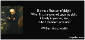 ... Apparition, sent To be a moment's ornament. - William Wordsworth