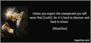 Unless you expect the unexpected you will never find [truth], for it ...