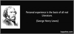 Personal experience is the basis of all real Literature. - George ...